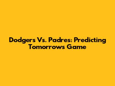 Dodgers Vs. Padres: Predicting Tomorrow's Game