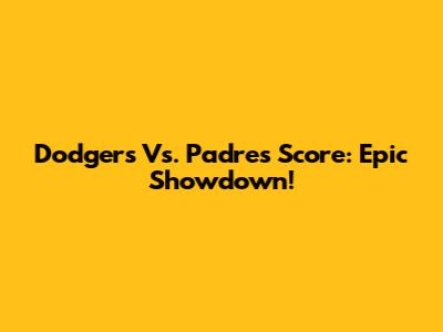 Dodgers Vs. Padres Score: Epic Showdown!