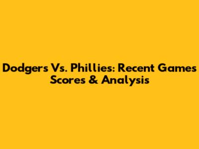 Dodgers Vs. Phillies: Recent Games' Scores & Analysis