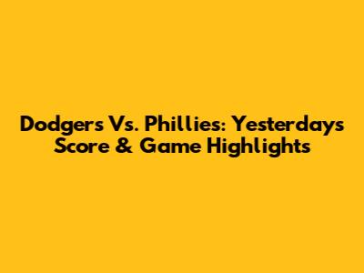 Dodgers Vs. Phillies: Yesterday's Score & Game Highlights