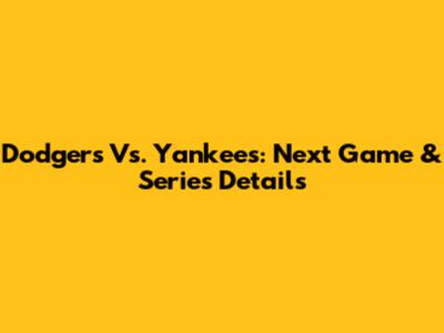 Dodgers Vs. Yankees: Next Game & Series Details
