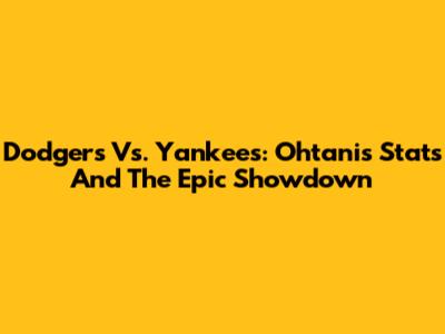 Dodgers Vs. Yankees: Ohtani's Stats And The Epic Showdown