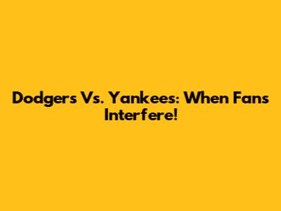 Dodgers Vs. Yankees: When Fans Interfere!
