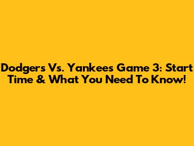 Dodgers Vs. Yankees Game 3: Start Time & What You Need To Know!
