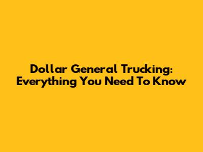 Dollar General Trucking: Everything You Need To Know