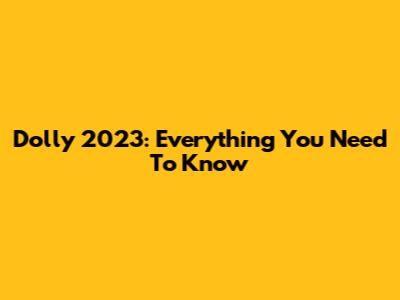 Dolly 2023: Everything You Need To Know