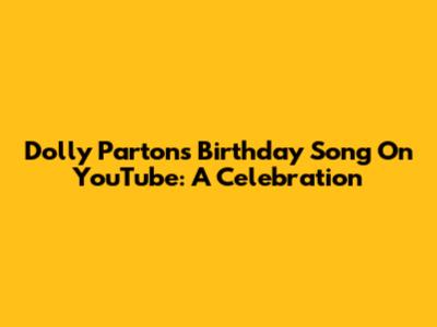 Dolly Parton's Birthday Song On YouTube: A Celebration