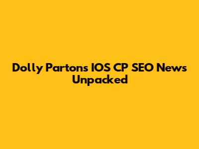 Dolly Parton's IOS CP SEO News Unpacked