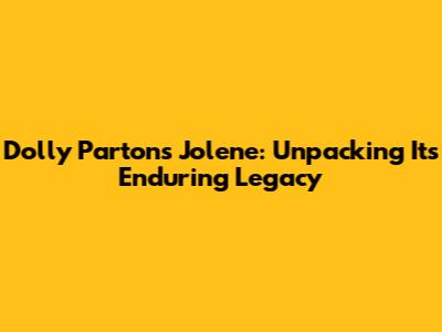 Dolly Parton's Jolene: Unpacking Its Enduring Legacy