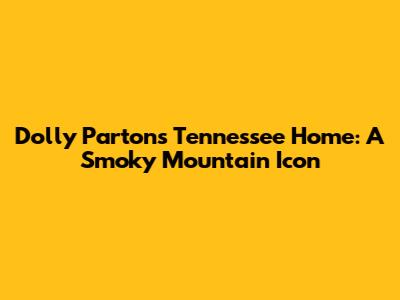 Dolly Parton's Tennessee Home: A Smoky Mountain Icon