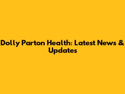 Dolly Parton Health: Latest News & Updates