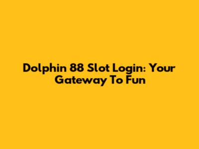 Dolphin 88 Slot Login: Your Gateway To Fun