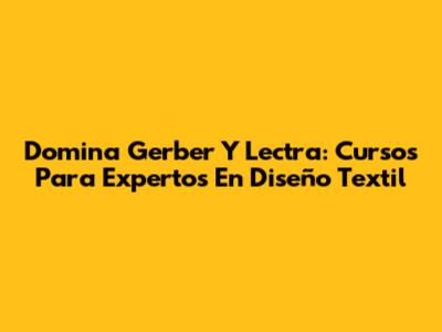 Domina Gerber Y Lectra: Cursos Para Expertos En Diseño Textil
