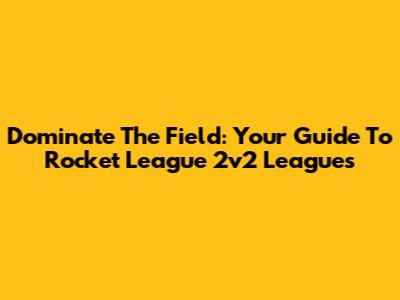 Dominate The Field: Your Guide To Rocket League 2v2 Leagues