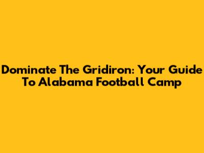 Dominate The Gridiron: Your Guide To Alabama Football Camp