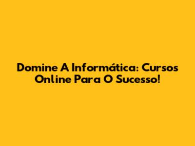 Domine A Informática: Cursos Online Para O Sucesso!
