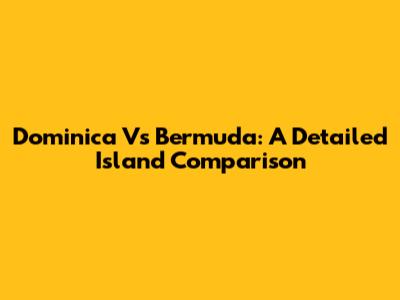 Dominica Vs Bermuda: A Detailed Island Comparison