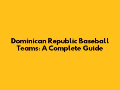 Dominican Republic Baseball Teams: A Complete Guide