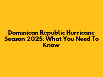 Dominican Republic Hurricane Season 2025: What You Need To Know