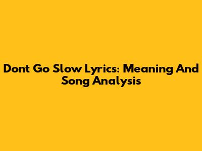 Don't Go Slow Lyrics: Meaning And Song Analysis
