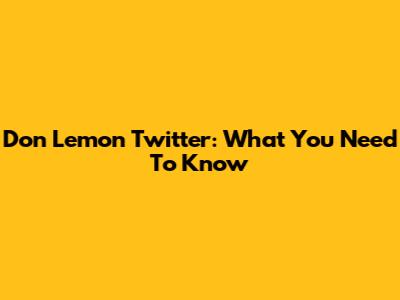 Don Lemon Twitter: What You Need To Know