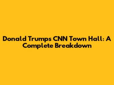 Donald Trump's CNN Town Hall: A Complete Breakdown