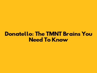 Donatello: The TMNT Brains You Need To Know