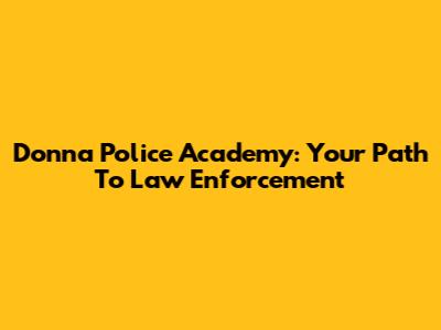Donna Police Academy: Your Path To Law Enforcement