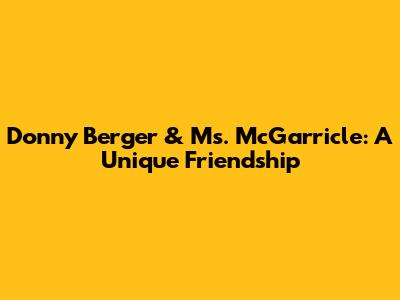 Donny Berger & Ms. McGarricle: A Unique Friendship
