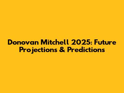 Donovan Mitchell 2025: Future Projections & Predictions