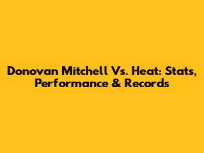 Donovan Mitchell Vs. Heat: Stats, Performance & Records
