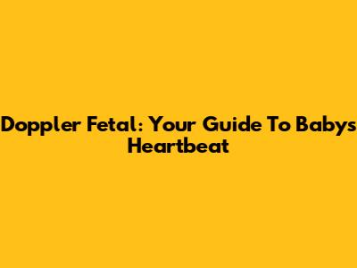 Doppler Fetal: Your Guide To Baby's Heartbeat