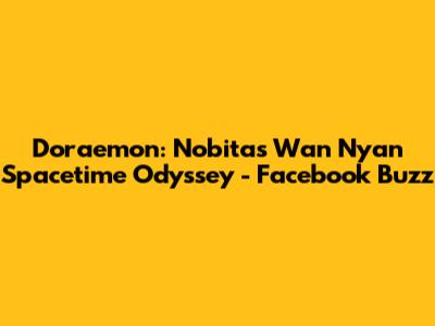 Doraemon: Nobita's Wan Nyan Spacetime Odyssey - Facebook Buzz