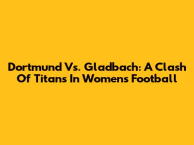 Dortmund Vs. Gladbach: A Clash Of Titans In Women's Football