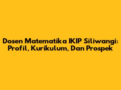 Dosen Matematika IKIP Siliwangi: Profil, Kurikulum, Dan Prospek