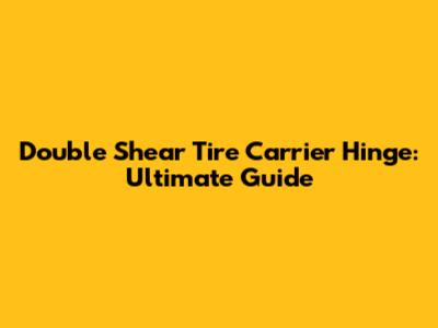Double Shear Tire Carrier Hinge: Ultimate Guide