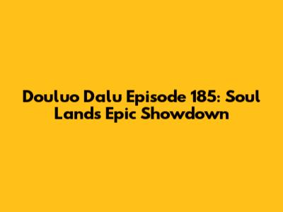 Douluo Dalu Episode 185: Soul Land's Epic Showdown