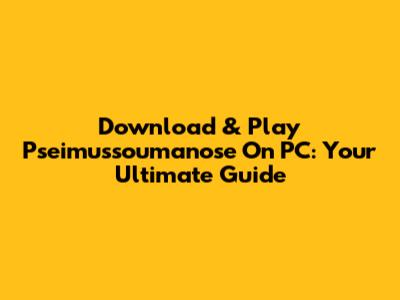 Download & Play Pseimussoumanose On PC: Your Ultimate Guide