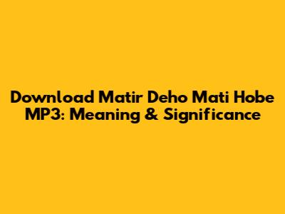 Download 'Matir Deho Mati Hobe' MP3: Meaning & Significance