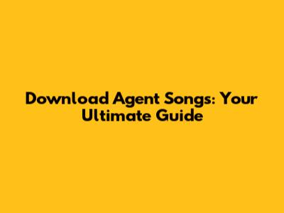 Download Agent Songs: Your Ultimate Guide