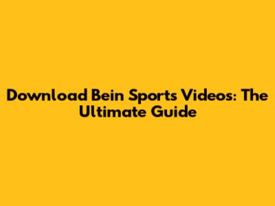 Download Bein Sports Videos: The Ultimate Guide