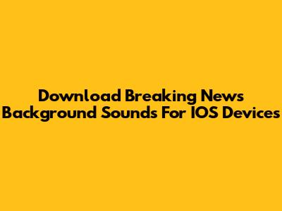 Download Breaking News Background Sounds For IOS Devices