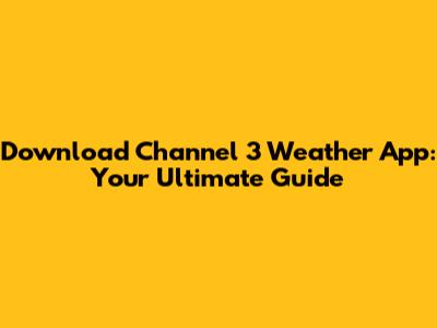 Download Channel 3 Weather App: Your Ultimate Guide