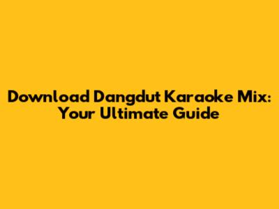 Download Dangdut Karaoke Mix: Your Ultimate Guide