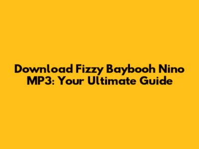 Download Fizzy Baybooh Nino MP3: Your Ultimate Guide