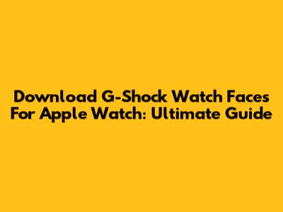 Download G-Shock Watch Faces For Apple Watch: Ultimate Guide