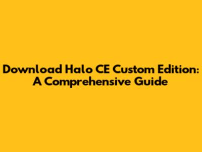 Download Halo CE Custom Edition: A Comprehensive Guide