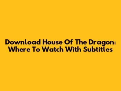 Download House Of The Dragon: Where To Watch With Subtitles