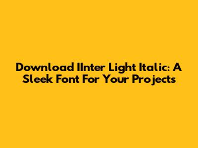 Download IInter Light Italic: A Sleek Font For Your Projects