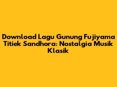 Download Lagu Gunung Fujiyama Titiek Sandhora: Nostalgia Musik Klasik